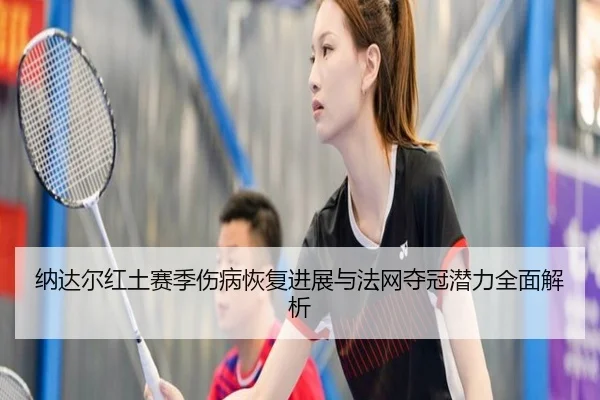纳达尔红土赛季伤病恢复进展与法网夺冠潜力全面解析 | HTH SPORTS