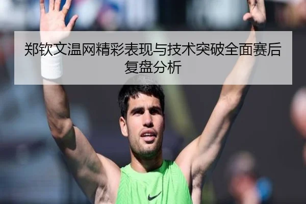 郑钦文温网精彩表现与技术突破全面赛后复盘分析 | HTH SPORTS