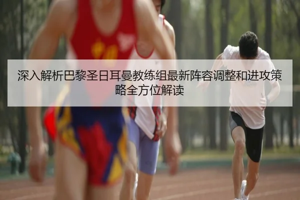 深入解析巴黎圣日耳曼教练组最新阵容调整和进攻策略全方位解读 | HTH SPORTS