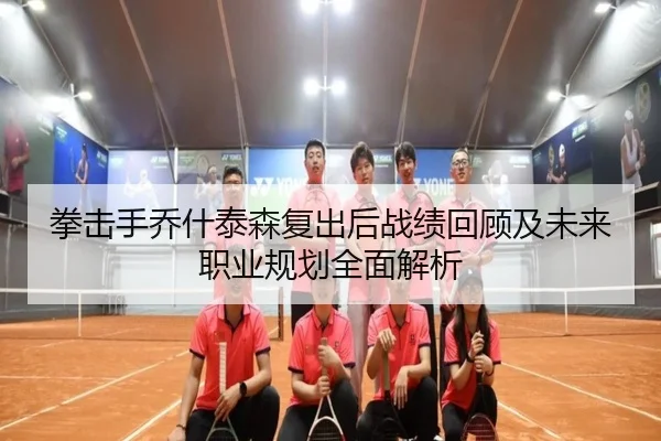 拳击手乔什泰森复出后战绩回顾及未来职业规划全面解析 | HTH SPORTS
